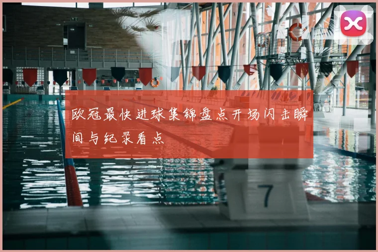 欧冠最快进球集锦盘点开场闪击瞬间与纪录看点