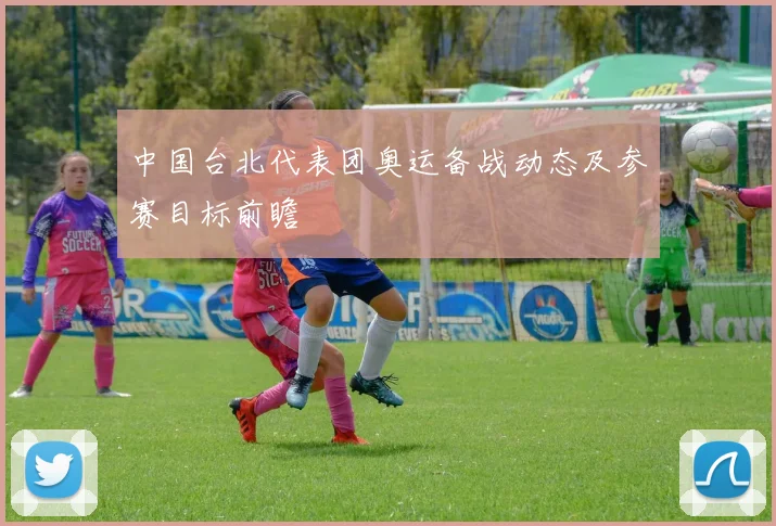 中国台北代表团奥运备战动态及参赛目标前瞻