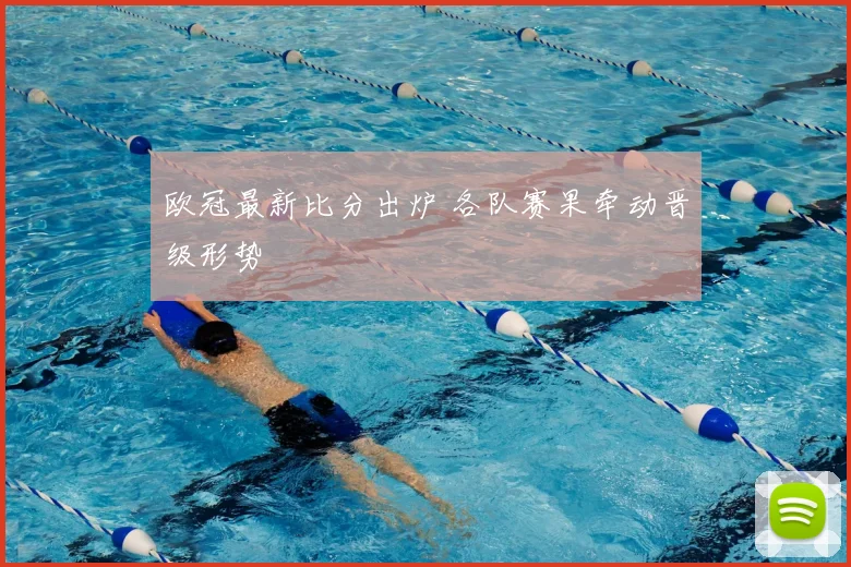 欧冠最新比分出炉 各队赛果牵动晋级形势