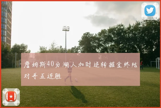 詹姆斯40分湖人加时逆转掘金终结对手五连胜