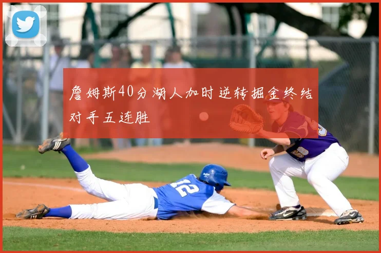 詹姆斯40分湖人加时逆转掘金终结对手五连胜