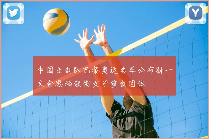 中国击剑队巴黎奥运名单公布孙一文余思涵领衔女子重剑团体