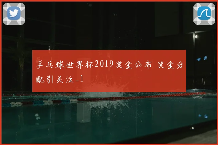 乒乓球世界杯2019奖金公布 奖金分配引关注_1