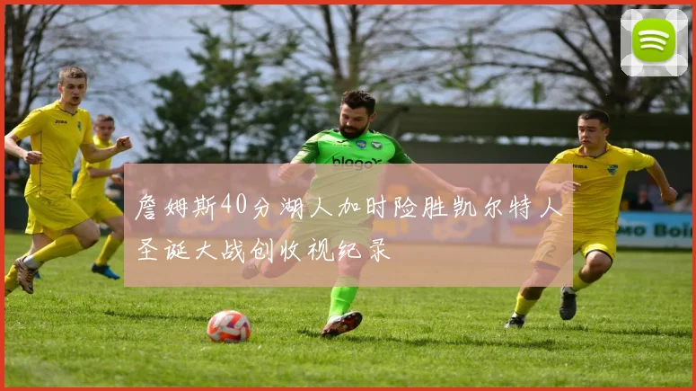 詹姆斯40分湖人加时险胜凯尔特人圣诞大战创收视纪录