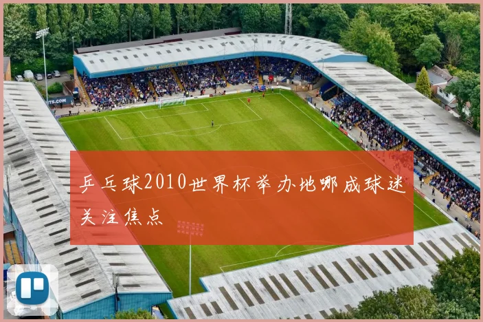 乒乓球2010世界杯举办地哪成球迷关注焦点