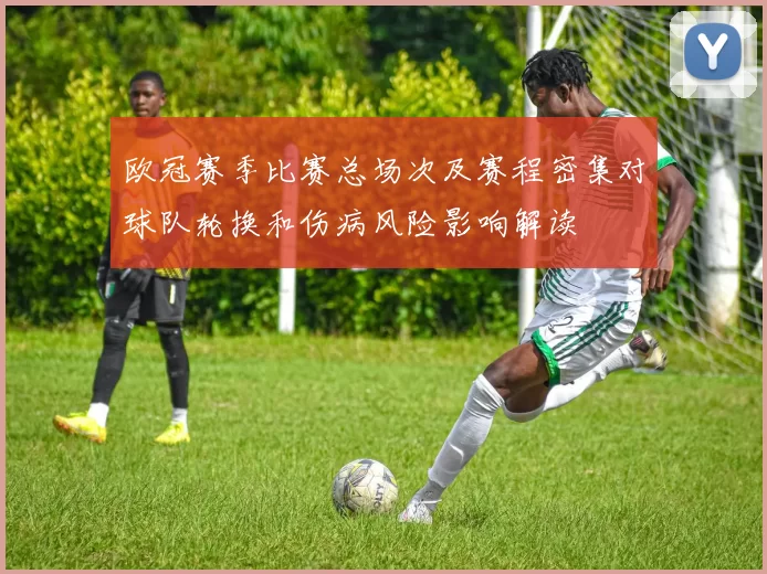 欧冠赛季比赛总场次及赛程密集对球队轮换和伤病风险影响解读