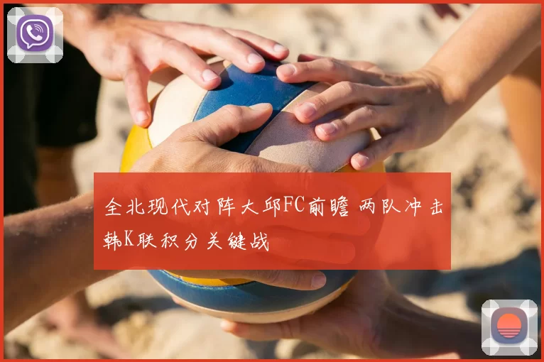 全北现代对阵大邱FC前瞻 两队冲击韩K联积分关键战