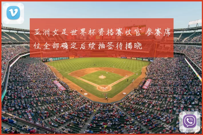 亚洲女足世界杯资格赛收官 参赛席位全部确定后续抽签待揭晓