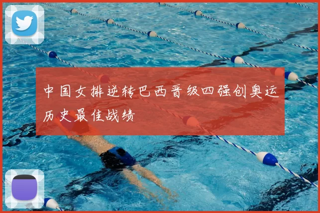 中国女排逆转巴西晋级四强创奥运历史最佳战绩