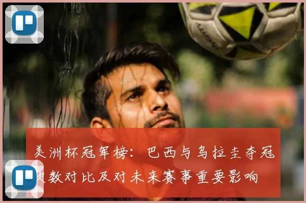 美洲杯冠军榜：巴西与乌拉圭夺冠次数对比及对未来赛事重要影响