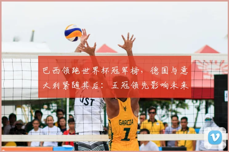 巴西领跑世界杯冠军榜，德国与意大利紧随其后：五冠领先影响未来夺冠形势