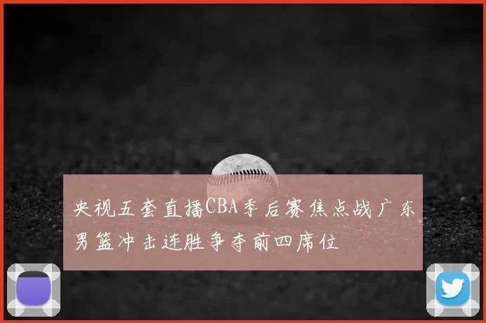 央视五套直播CBA季后赛焦点战广东男篮冲击连胜争夺前四席位