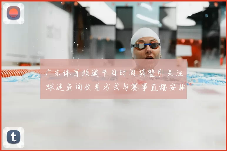 广东体育频道节目时间调整引关注 球迷查询收看方式与赛事直播安排