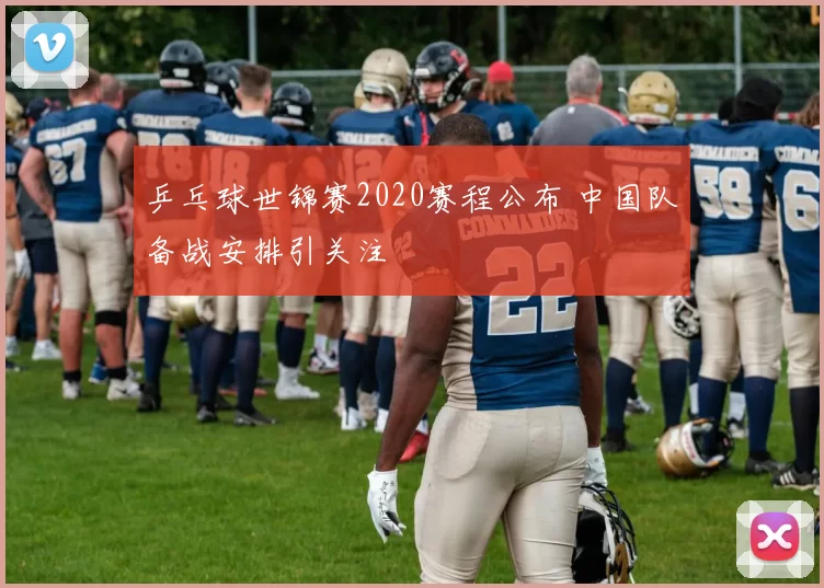 乒乓球世锦赛2020赛程公布 中国队备战安排引关注