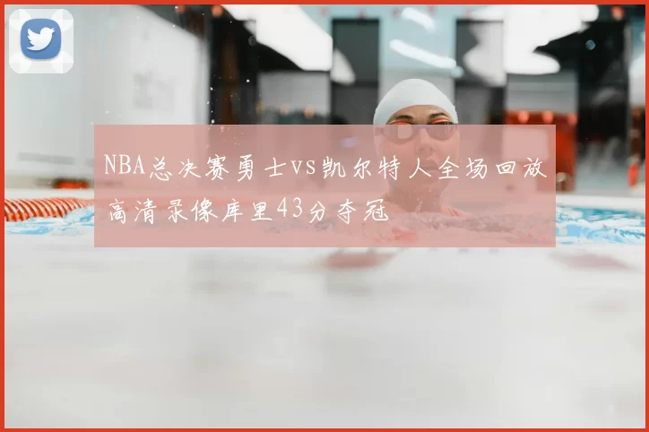 NBA总决赛勇士vs凯尔特人全场回放高清录像库里43分夺冠