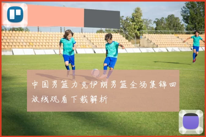 中国男篮力克伊朗男篮全场集锦回放线观看下载解析