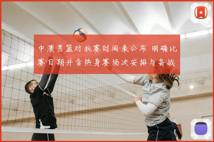 中澳男篮对抗赛时间表公布 明确比赛日期并含热身赛场次安排与备战看点