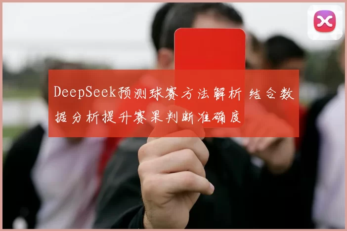 DeepSeek预测球赛方法解析 结合数据分析提升赛果判断准确度