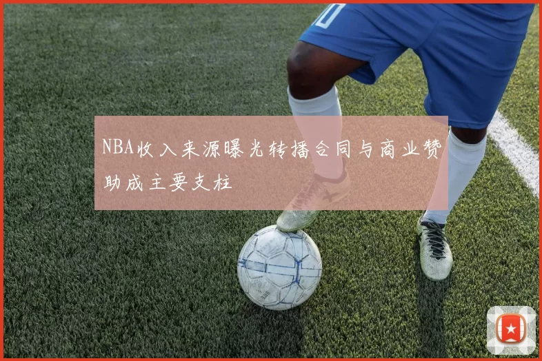 NBA收入来源曝光转播合同与商业赞助成主要支柱
