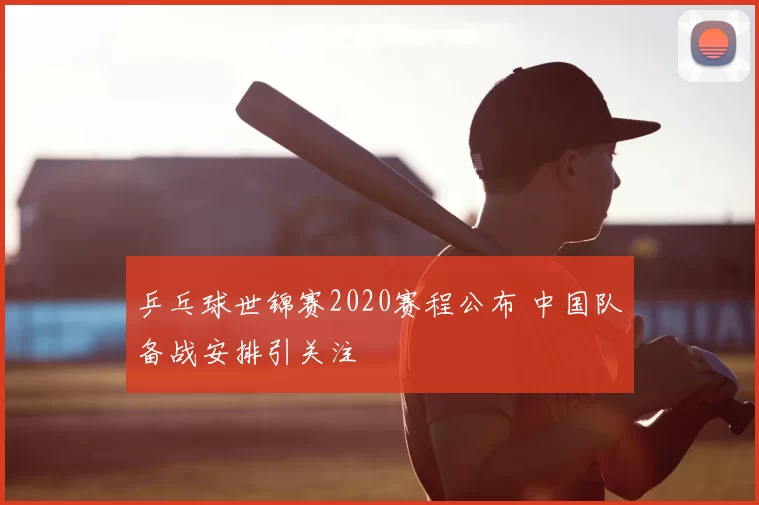 乒乓球世锦赛2020赛程公布 中国队备战安排引关注