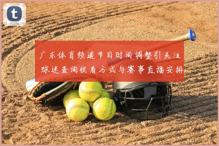 广东体育频道节目时间调整引关注 球迷查询收看方式与赛事直播安排