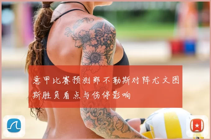 意甲比赛预测那不勒斯对阵尤文图斯胜负看点与伤停影响