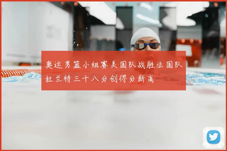 奥运男篮小组赛美国队战胜法国队杜兰特三十八分创得分新高