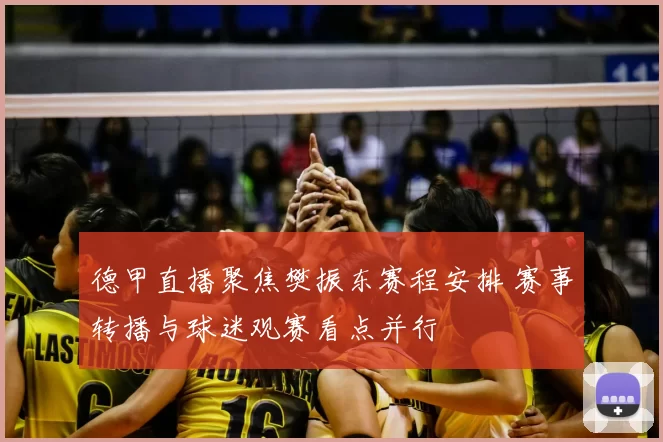 德甲直播聚焦樊振东赛程安排 赛事转播与球迷观赛看点并行